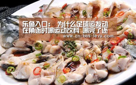 乐鱼入口:
为什么足球运发动 在角逐时喝运动饮料 喝完了还得吐出来?(图3) 乐鱼体育入口